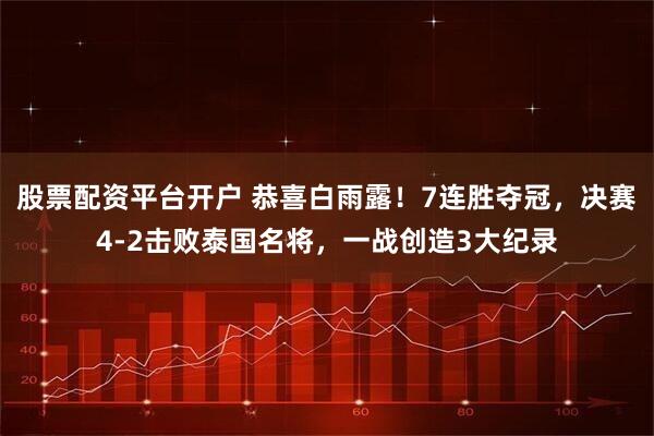 股票配资平台开户 恭喜白雨露！7连胜夺冠，决赛4-2击败泰国名将，一战创造3大纪录