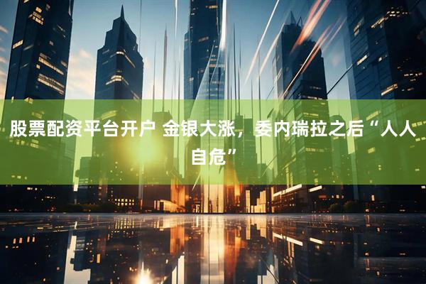 股票配资平台开户 金银大涨，委内瑞拉之后“人人自危”