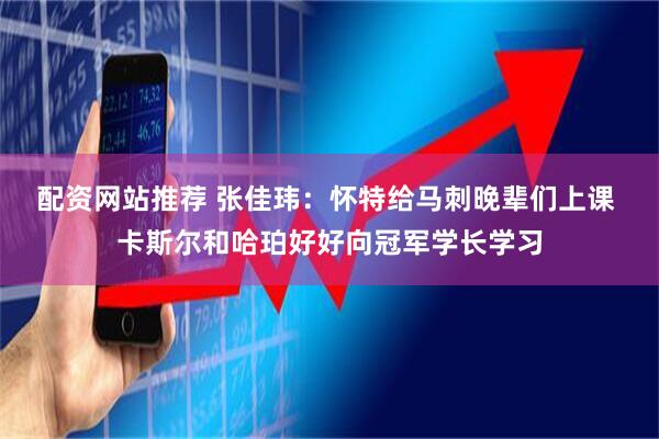 配资网站推荐 张佳玮：怀特给马刺晚辈们上课 卡斯尔和哈珀好好向冠军学长学习