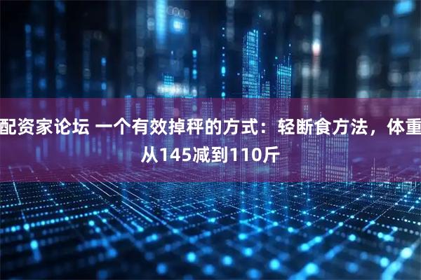 配资家论坛 一个有效掉秤的方式：轻断食方法，体重从145减到110斤